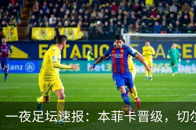 一夜足坛速报：本菲卡晋级，切尔西胜卢顿，巴萨登顶