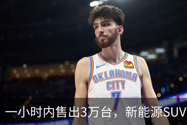 一小时内售出3万台，新能源SUV热销引发市场关注
