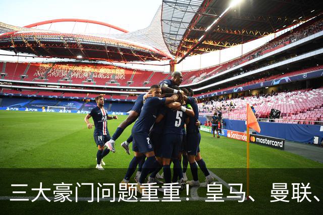 三大豪门问题重重！皇马、曼联、曼城揭示深层次隐患