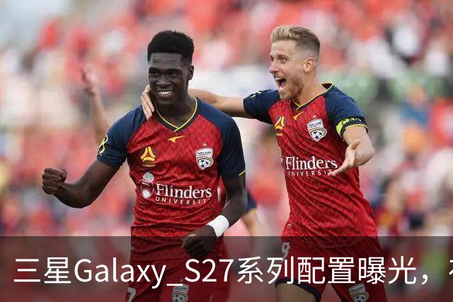 三星Galaxy S27系列配置曝光，存储选项令人惊讶