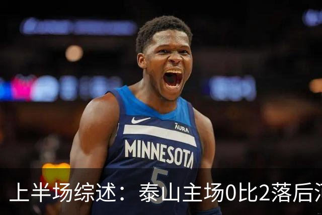 上半场综述：泰山主场0比2落后河南