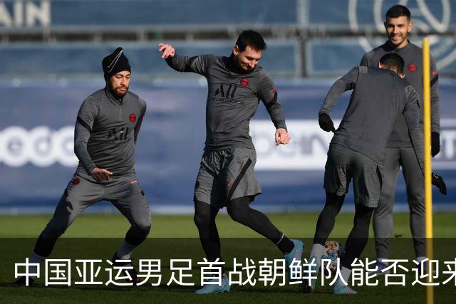 中国亚运男足首战朝鲜队能否迎来开门红？