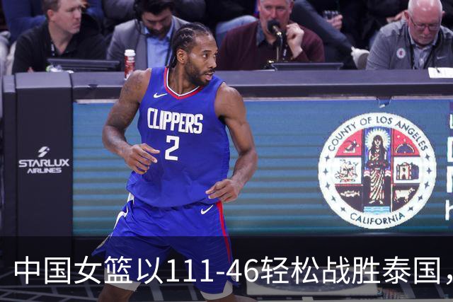 中国女篮以111-46轻松战胜泰国，表现优劣并存