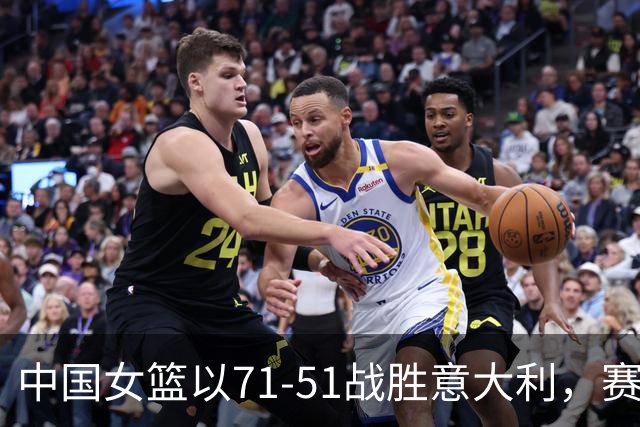 中国女篮以71-51战胜意大利，赛场表现惊艳四人功不可没