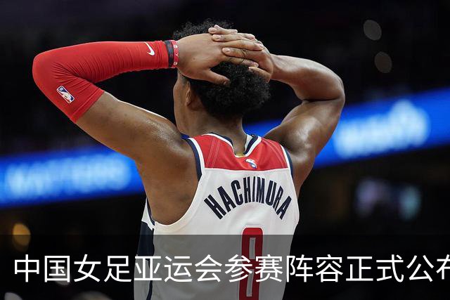 中国女足亚运会参赛阵容正式公布，王霜领衔