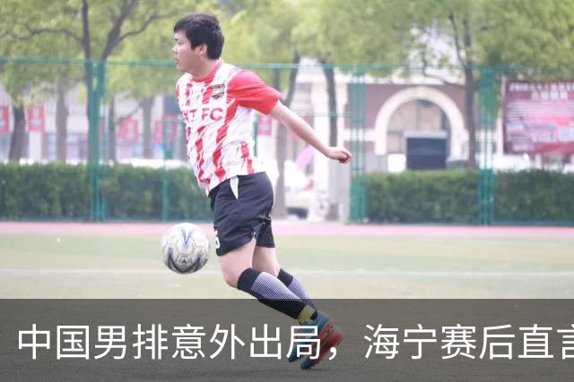 中国男排意外出局，海宁赛后直言原因