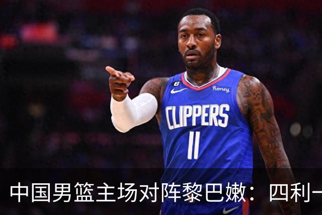 中国男篮主场对阵黎巴嫩：四利一忧，力争连胜