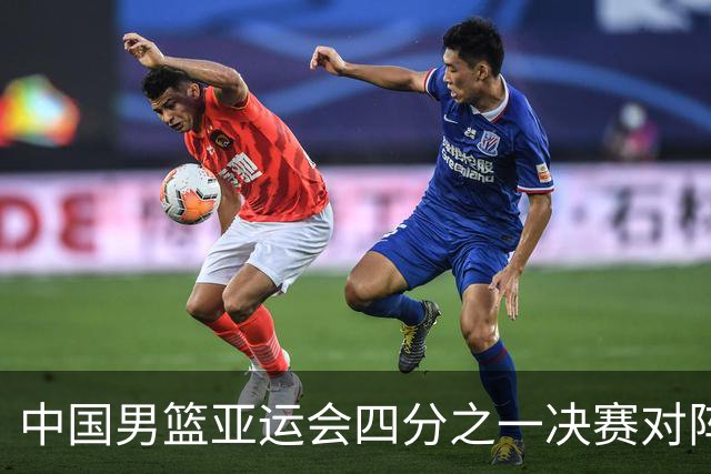 中国男篮亚运会四分之一决赛对阵沙特，央视直播支持
