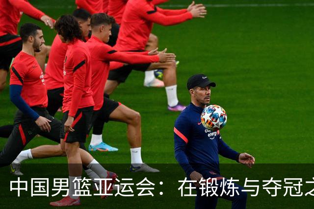 中国男篮亚运会：在锻炼与夺冠之间如何平衡？