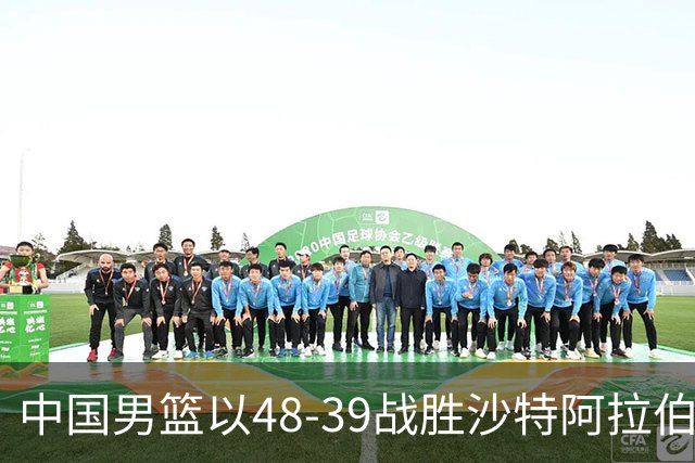中国男篮以48-39战胜沙特阿拉伯，廖三宁表现出色！