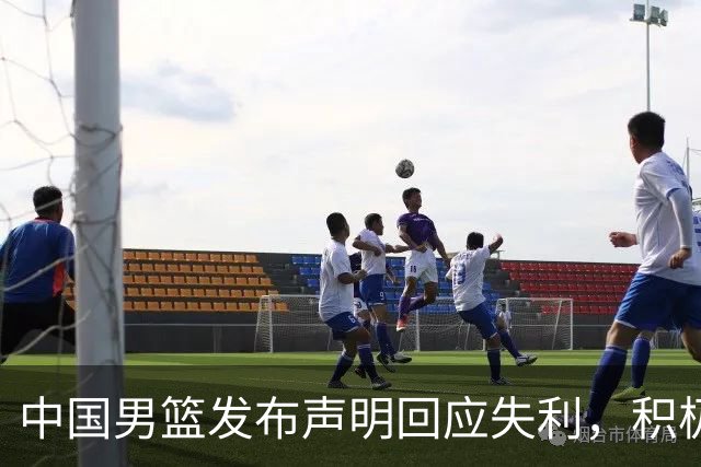 中国男篮发布声明回应失利，积极备战铜牌赛