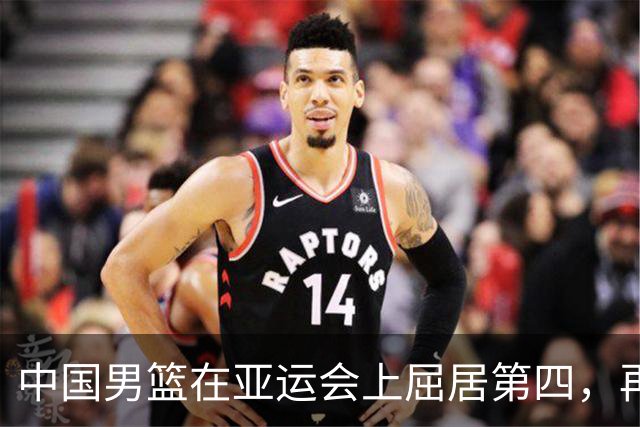 中国男篮在亚运会上屈居第四，再度失去奖牌
