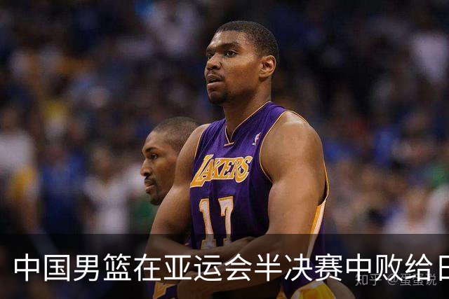 中国男篮在亚运会半决赛中败给日本队，止步决赛
