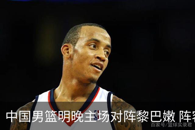 中国男篮明晚主场对阵黎巴嫩 阵容维持不变