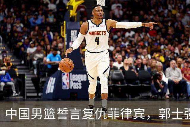 中国男篮誓言复仇菲律宾，郭士强强调战略与战术的平衡