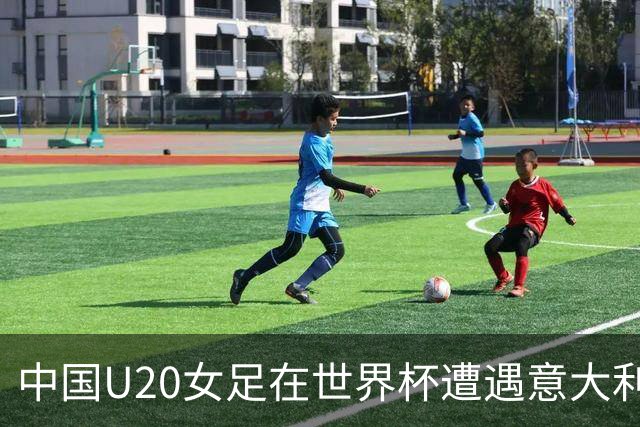 中国U20女足在世界杯遭遇意大利，半场落后0-1