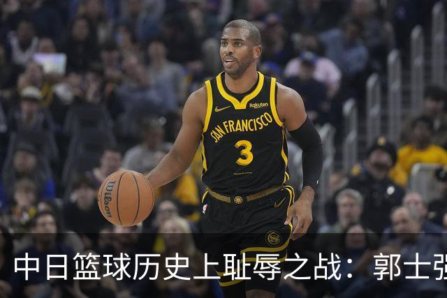 中日篮球历史上耻辱之战：郭士强的处境引发争议