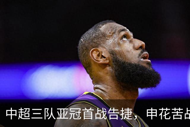 中超三队亚冠首战告捷，申花苦战获胜却遭误判