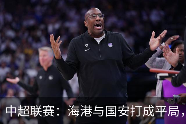 中超联赛：海港与国安打成平局，持续保持不败