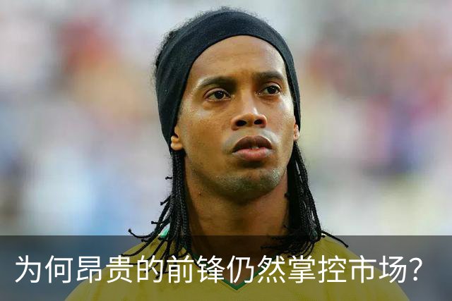 为何昂贵的前锋仍然掌控市场？