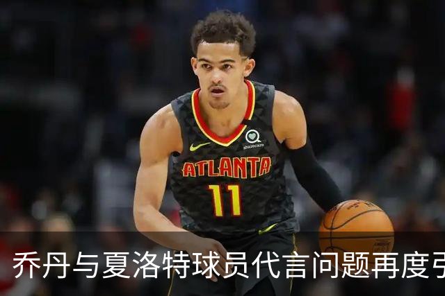 乔丹与夏洛特球员代言问题再度引发争议，NBA为何未介入调查？