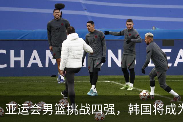 亚运会男篮挑战四强，韩国将成为夺冠障碍