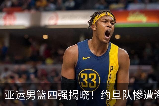 亚运男篮四强揭晓！约旦队惨遭淘汰，韩国队强势晋级