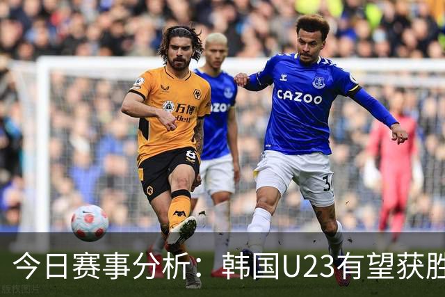 今日赛事分析：韩国U23有望获胜 米尔顿凯恩斯主场争胜