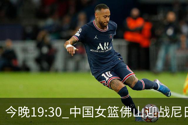 今晚19:30 中国女篮佛山迎战尼日利亚