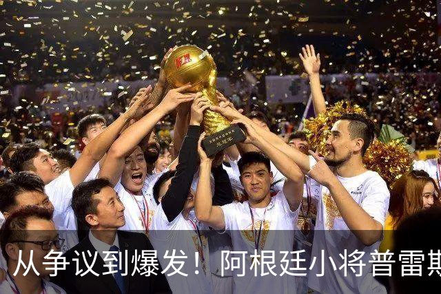从争议到爆发！阿根廷小将普雷斯蒂安尼逆袭登场