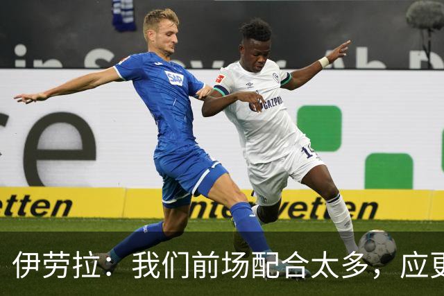 伊劳拉：我们前场配合太多，应更果断起脚