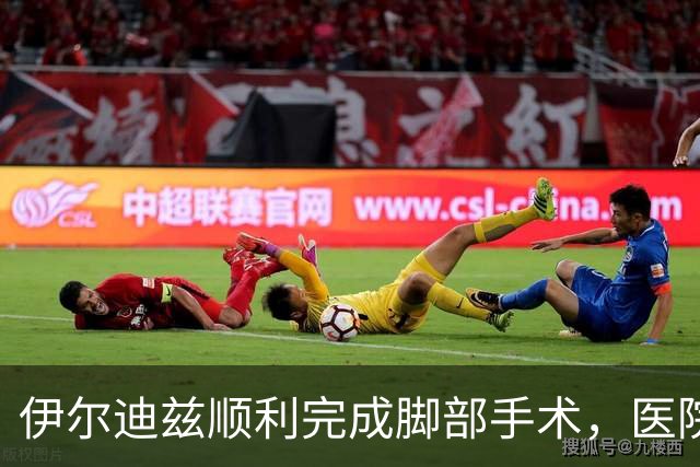 伊尔迪兹顺利完成脚部手术，医院分享复原照片