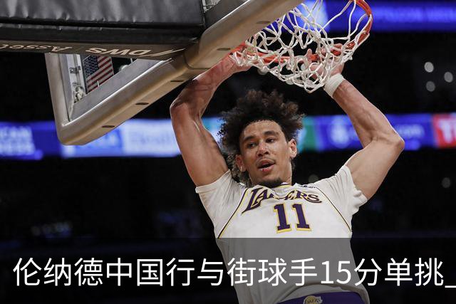 伦纳德中国行与街球手15分单挑 三分绝杀险胜