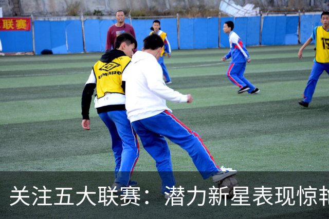 关注五大联赛：潜力新星表现惊艳