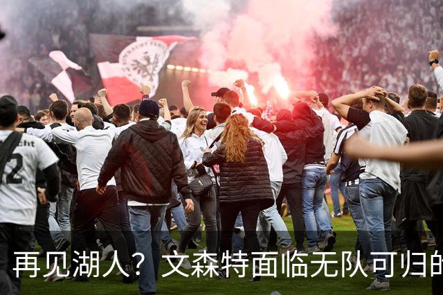 再见湖人？文森特面临无队可归的尴尬
