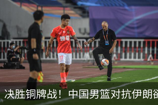 决胜铜牌战！中国男篮对抗伊朗欲重振士气