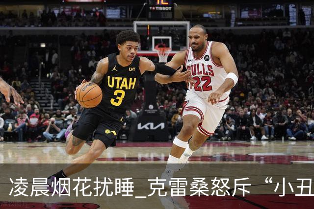凌晨烟花扰睡 克雷桑怒斥“小丑行为