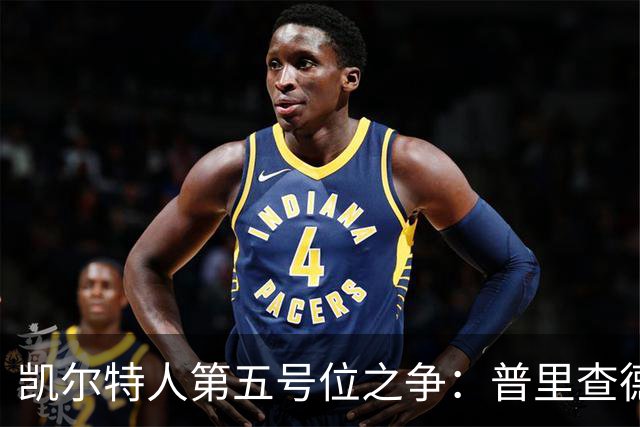 凯尔特人第五号位之争：普里查德该首发还是当第六人？
