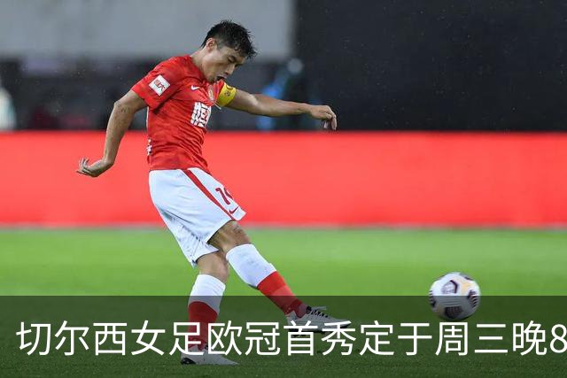 切尔西女足欧冠首秀定于周三晚8点