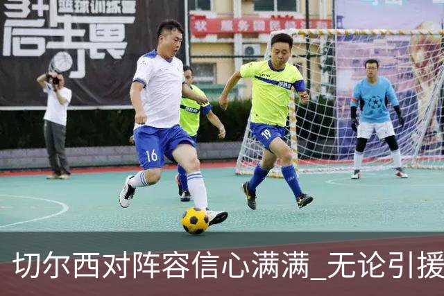 切尔西对阵容信心满满 无论引援与否皆可应对