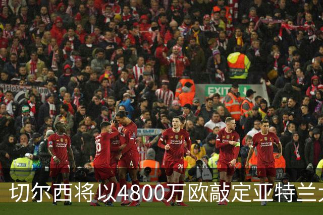 切尔西将以4800万欧敲定亚特兰大左后卫阿哈诺