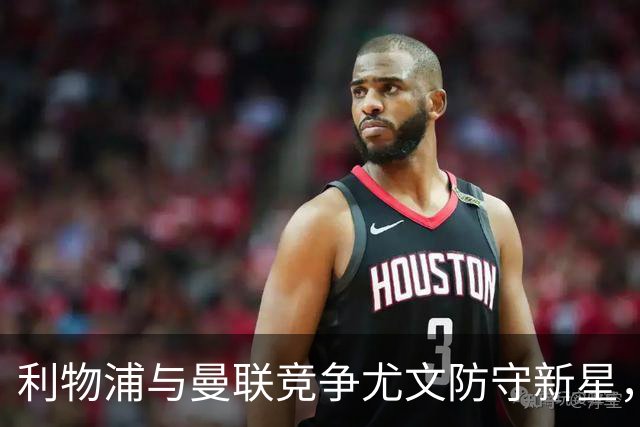利物浦与曼联竞争尤文防守新星，需先解决租借球员问题