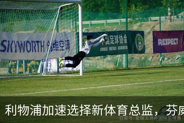 利物浦加速选择新体育总监，芬威内有三位候选人