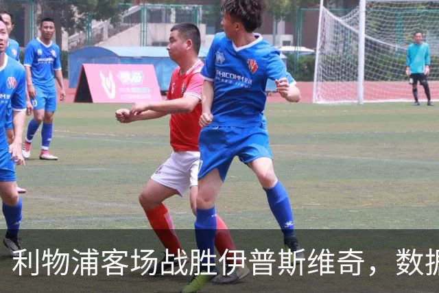 利物浦客场战胜伊普斯维奇，数据对比分析