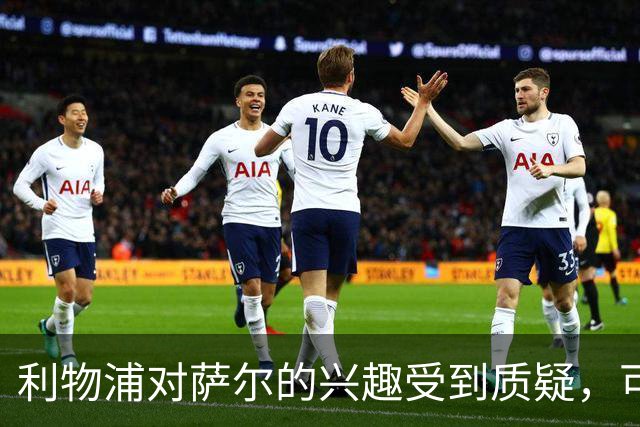 利物浦对萨尔的兴趣受到质疑，可能意在施压巴黎