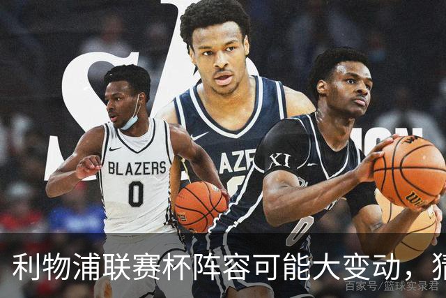 利物浦联赛杯阵容可能大变动，猜测首发球员