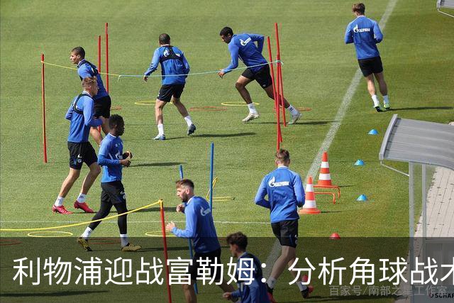 利物浦迎战富勒姆：分析角球战术的重要性