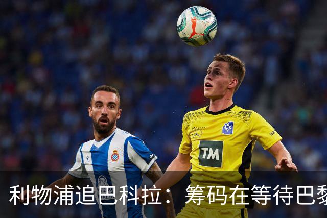 利物浦追巴科拉：筹码在等待巴黎降价
