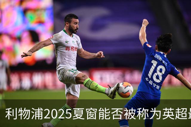 利物浦2025夏窗能否被称为英超最差引援期？