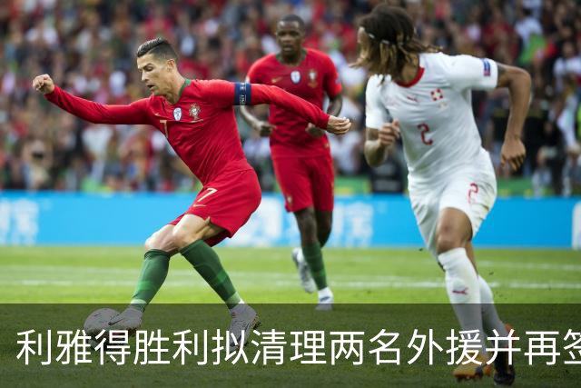 利雅得胜利拟清理两名外援并再签两人